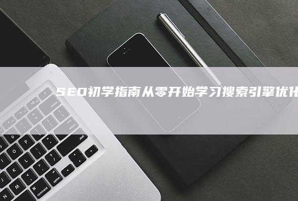 SEO初学指南：从零开始学习搜索引擎优化